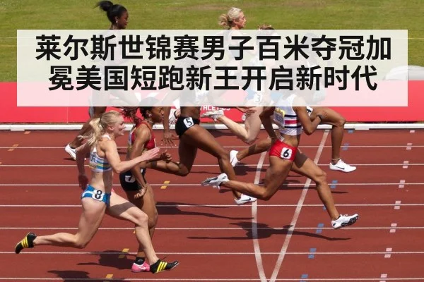 莱尔斯世锦赛男子百米夺冠加冕美国短跑新王开启新时代