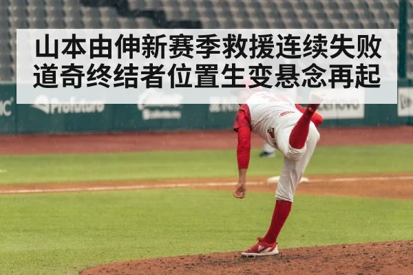 山本由伸新赛季救援连续失败道奇终结者位置生变悬念再起