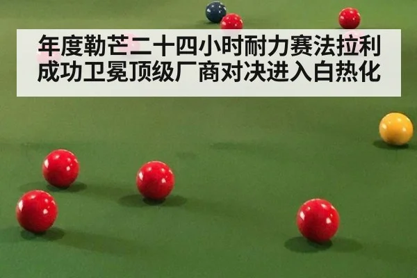 年度勒芒二十四小时耐力赛法拉利成功卫冕顶级厂商对决进入白热化